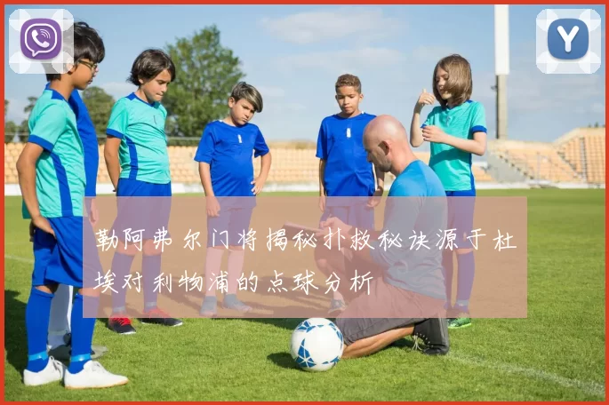 勒阿弗尔门将揭秘扑救秘诀源于杜埃对利物浦的点球分析
