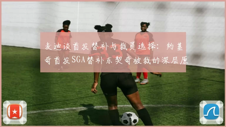 麦迪谈首发替补与裁员选择：约基奇首发SGA替补东契奇被裁的深层原因分析