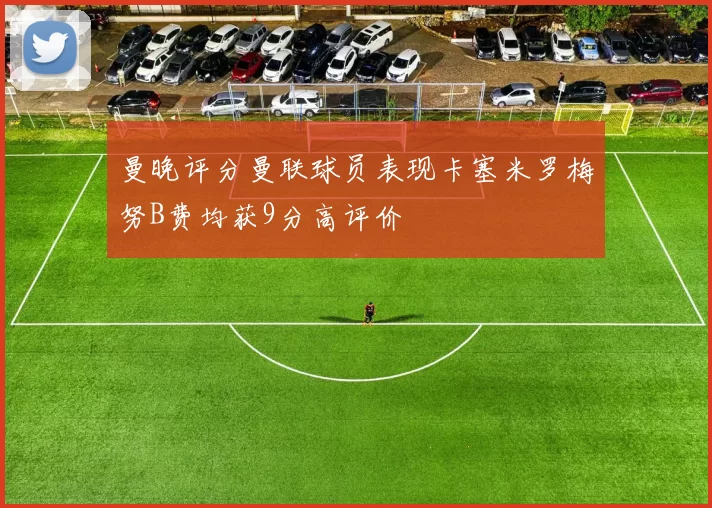曼晚评分曼联球员表现卡塞米罗梅努B费均获9分高评价