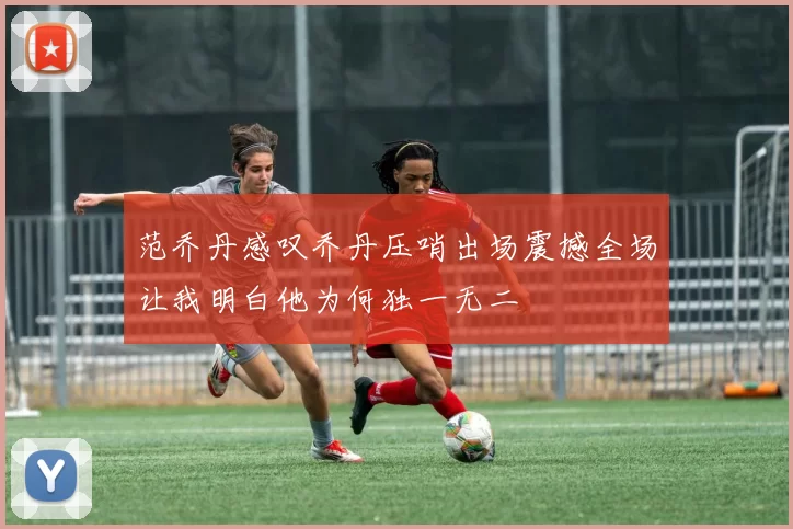 范乔丹感叹乔丹压哨出场震撼全场让我明白他为何独一无二