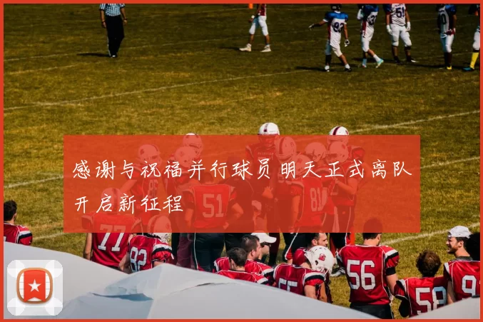 感谢与祝福并行球员明天正式离队开启新征程