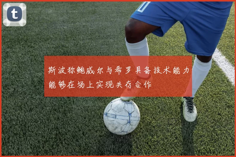 斯波称鲍威尔与希罗具备技术能力能够在场上实现共存合作