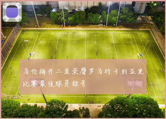 马伦梅开二度荣膺罗马对卡利亚里比赛最佳球员称号