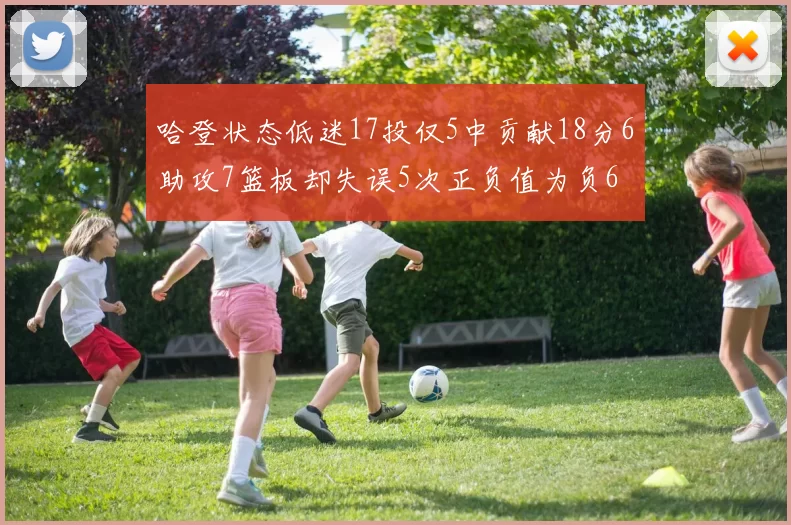哈登状态低迷17投仅5中贡献18分6助攻7篮板却失误5次正负值为负6