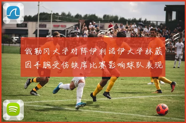 俄勒冈大学对阵伊利诺伊大学林葳因手腕受伤缺席比赛影响球队表现