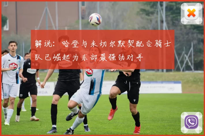 解说：哈登与米切尔默契配合骑士队已崛起为东部最强劲对手