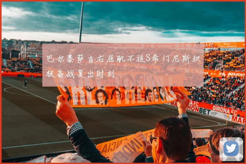 巴尔泰萨吉右屈肌不适S希门尼斯积极备战复出时刻
