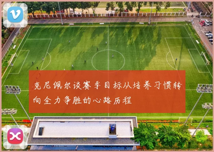 克尼佩尔谈赛季目标从培养习惯转向全力争胜的心路历程