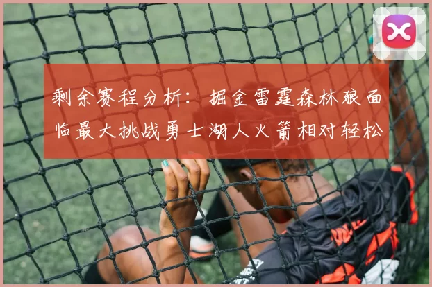 剩余赛程分析：掘金雷霆森林狼面临最大挑战勇士湖人火箭相对轻松
